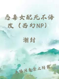 恶毒女配死不悔改（西幻np）