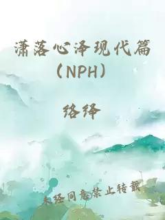 潇落心泽现代篇（nph）